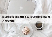 区块链公司印章图片大全[区块链公司印章图片大全大图]