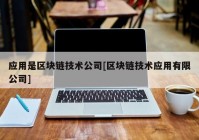 应用是区块链技术公司[区块链技术应用有限公司]