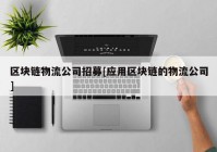 区块链物流公司招募[应用区块链的物流公司]