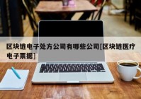 区块链电子处方公司有哪些公司[区块链医疗电子票据]