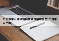 广州市中云区块链科技公司招聘信息[广州中云产城]