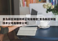 青岛新区块链技术公司有哪些[青岛新区块链技术公司有哪些公司]