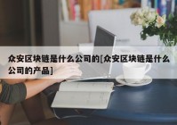 众安区块链是什么公司的[众安区块链是什么公司的产品]