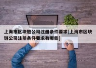 上海市区块链公司注册条件要求[上海市区块链公司注册条件要求有哪些]