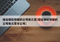 硅谷做区块链的公司有几家[硅谷做区块链的公司有几家分公司]