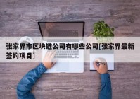 张家界市区块链公司有哪些公司[张家界最新签约项目]