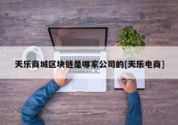 天乐商城区块链是哪家公司的[天乐电商]