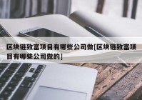 区块链致富项目有哪些公司做[区块链致富项目有哪些公司做的]