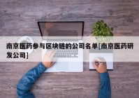 南京医药参与区块链的公司名单[南京医药研发公司]