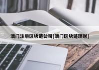 澳门注册区块链公司[澳门区块链理财]