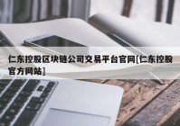 仁东控股区块链公司交易平台官网[仁东控股官方网站]