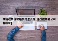 做链改的区块链公司怎么样[链改成功的公司有哪些]