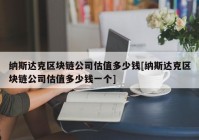 纳斯达克区块链公司估值多少钱[纳斯达克区块链公司估值多少钱一个]