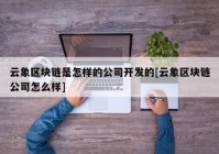 云象区块链是怎样的公司开发的[云象区块链公司怎么样]