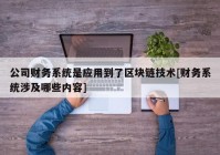 公司财务系统是应用到了区块链技术[财务系统涉及哪些内容]