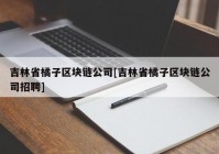 吉林省橘子区块链公司[吉林省橘子区块链公司招聘]