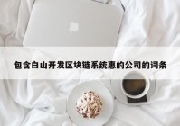 包含白山开发区块链系统惠的公司的词条