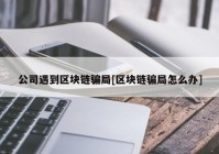 公司遇到区块链骗局[区块链骗局怎么办]