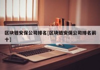 区块链安保公司排名[区块链安保公司排名前十]