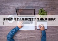 区块链公司怎么融股权[怎么样用区块链融资]