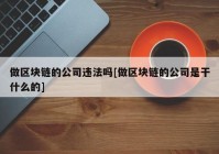 做区块链的公司违法吗[做区块链的公司是干什么的]