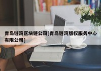 青岛链湾区块链公司[青岛链湾版权服务中心有限公司]