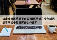 抗击疫情区块链平台公司[区块链在今年新冠病毒防控中能发挥什么作用?]