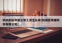 杭州的区块链公司工资怎么样[杭州区块链科技有限公司]