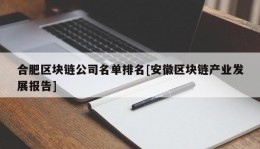 合肥区块链公司名单排名[安徽区块链产业发展报告]