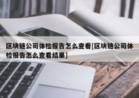 区块链公司体检报告怎么查看[区块链公司体检报告怎么查看结果]