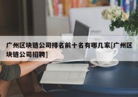 广州区块链公司排名前十名有哪几家[广州区块链公司招聘]