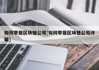 如何举报区块链公司[如何举报区块链公司诈骗]